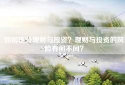 如何区分理财与投资？理财与投资的风险有何不同？