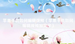 苹果手机如何编辑视频（苹果手机如何编辑视频加文字）