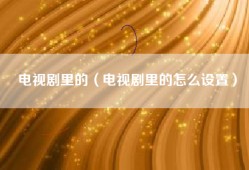 电视剧里的（电视剧里的怎么设置）