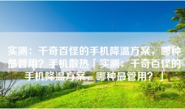 实测：千奇百怪的手机降温方案，哪种最管用？手机散热「实测：千奇百怪的手机降温方案，哪种最管用？」