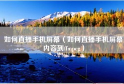 如何直播手机屏幕（如何直播手机屏幕内容到ffmpeg）