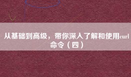 从基础到高级，带你深入了解和使用curl命令（四）