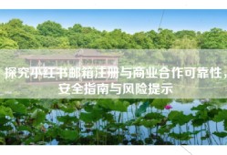 探究小红书邮箱注册与商业合作可靠性，安全指南与风险提示
