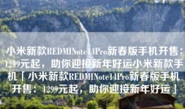 小米新款REDMINote14Pro新春版手机开售：1299元起，助你迎接新年好运小米新款手机「小米新款REDMINote14Pro新春版手机开售：1299元起，助你迎接新年好运」