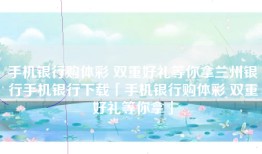 手机银行购体彩 双重好礼等你拿兰州银行手机银行下载「手机银行购体彩 双重好礼等你拿」