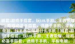 蜂套5游戏手指套，玩LOL手游、王者荣耀、吃鸡必备手指套，适用于手机、平板电脑。玩王者荣耀用什么手机「蜂套5游戏手指套，玩LOL手游、王者荣耀、吃鸡必备手指套，适用于手机、平板电脑。」