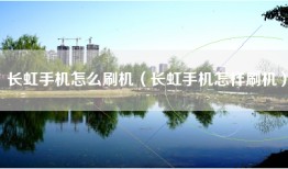 长虹手机怎么刷机（长虹手机怎样刷机）