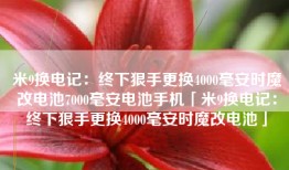 米9换电记：终下狠手更换4000毫安时魔改电池7000毫安电池手机「米9换电记：终下狠手更换4000毫安时魔改电池」