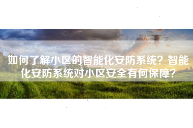 如何了解小区的智能化安防系统？智能化安防系统对小区安全有何保障？