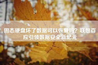 固态硬盘坏了数据可以恢复吗？联想百应引领数据安全新纪元