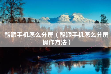 酷派手机怎么分屏（酷派手机怎么分屏操作方法）