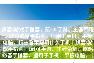 蜂套5游戏手指套，玩LOL手游、王者荣耀、吃鸡必备手指套，适用于手机、平板电脑。玩王者荣耀用什么手机「蜂套5游戏手指套，玩LOL手游、王者荣耀、吃鸡必备手指套，适用于手机、平板电脑。」